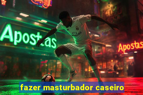 fazer masturbador caseiro